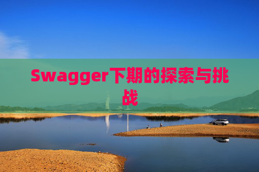 Swagger下期的探索与挑战